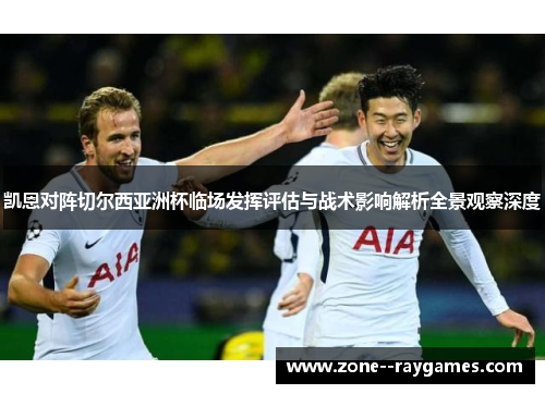 凯恩对阵切尔西亚洲杯临场发挥评估与战术影响解析全景观察深度