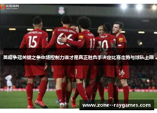 英超争冠关键之争中场控制力谁才是真正胜负手决定比赛走势与球队上限 英超争冠关键之争中场控制力谁才是真正胜负手决定比赛走势与球队上限